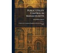 Public Utility Control in Massachusetts: A Study in the Commission Regulation of Security Issues and Rates