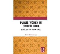 Public Women in British India: Icons and the Urban Stage - [Version Originale] Inconnu (Auteur)