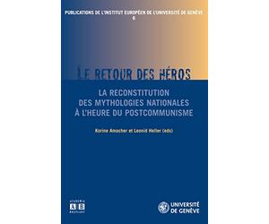 Publications de l'institut européen de l'université de Genève, N° 6 : Le retour du héros : La reconstitution des mythologies nationales à l'heure du postcommunisme