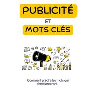Publicités Et Mots Cles : Comment Prédire Les Mots Qui Fonctionneront: Élaborez Des Campagnes Percutantes Avec Les Bons Mots
