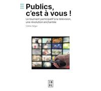 Publics, c'est à vous !: Le tournant participatif à la télévision, une révolution enchantée