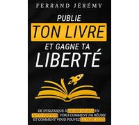 Publie ton Livre et Gagne ta Liberté: Les secrets pour réussir en auto-édition et faire de votre passion un succès - Écrire et publier votre ouvrage pour devenir un auteur rentier