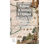 Publier le lointain à l'époque de Louis XIV: Actualité, colonies et littérature