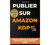 Publier sur Amazon KDP en 2025 -Le guide complet pour débutants: De Zéro à vos premières ventes en 30 Jours, sans budget ni compétences techniques