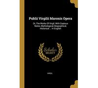 Publii Virgilii Maronis Opera: Or, The Works Of Virgil. With Copious Notes, Mythological, Biographical, Historical ... In English