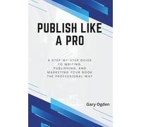 Publish Like a Pro: A Step-by-Step Guide to Writing, Publishing, and Marketing Your Book the Professional Way