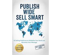 Publish Wide Sell Smart: 32 Selling Platforms to Globalize Your Book and Monetize Your Message