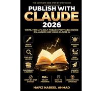 Publish With Claude 2026: The Complete Step-by-Step Guide to Writing, Formatting & Self-Publishing Profitable Books on Amazon KDP Using Claude AI - From Idea to Income, With 150+ Ready-to-Use Prompts