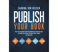 Publish Your Book: The Complete Self-Publishing Workbook: A Step-by-Step Guide from Idea to Launch