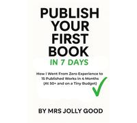 Publish Your First Book in 7;daya: How I Went From Zero Experience to 15 Releases in 4 Months (At 50+ and on a Tiny Budget)