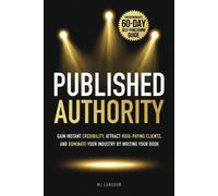 Published Authority: Gain Instant Credibility, Attract High-Paying Clients, And Dominate Your Industry By Writing Your Book: Entrepreneurs 60-Day Self-Publishing Guide