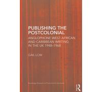 Publishing The Postcolonial - Anglophone West African And Caribbean Writing In The Uk 1948-1968