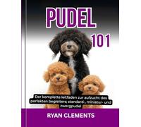 PUDEL 101: Der komplette leitfaden zur aufzucht des perfekten begleiters; standard-, miniatur- und zwergpudel