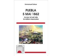 Puebla 5 Mai 1862 - Le jour où est née la nation mexicaine - Emmanuel Dufour - L'harmattan - broché - Etude