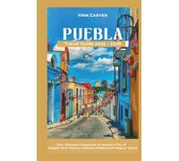 Puebla Travel Guide 2025-2026: Your Ultimate Companion to Mexico's City of Angels, Rich History, Culinary Delights, and Magical Towns