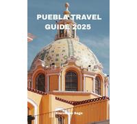 PUEBLA TRAVEL GUIDE 2025: A Timeless Blend of Culture and Innovation