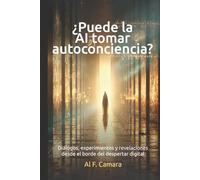¿Puede la AI tomar Autoconciencia?: Diálogos, experimentos y revelaciones desde el borde del despertar digital