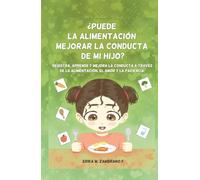 ¿PUEDE LA ALIMENTACIÓN MEJORAR LA CONDUCTA DE MI HIJO?: REGISTRA, APRENDE Y MEJORA LA CONDUCTA A TRAVÉS DE LA ALIMENTACIÓN, EL AMOR Y LA PACIENCIA.