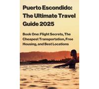 Puerto Escondido: The Ultimate Travel Guide 2025: Book One: Flight Secrets, The Cheapest Transportation, Free Housing, and Best Locations