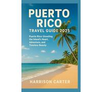 PUERTO RICO TRAVEL GUIDE 2025: Puerto Rico: Unveiling the Island’s Heart, Adventure, and Timeless Beauty"