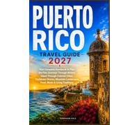 PUERTO RICO TRAVEL GUIDE 2027: Your Complete Handbook to Plan the Five Journeys Through History, Island Through Colonial Cities, Caribbean Shores, Mountain Landscapes, Food, Music & Living Traditions
