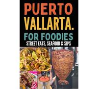 Puerto Vallarta For Foodies: An Insiders Guide To Mexico's Culinary Paradise: A Local's Guide to Authentic Tacos, Fresh Seafood, and Perfect Margaritas in Mexico's Beach Paradise