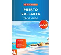 PUERTO VALLARTA TRAVEL GUIDE 2025: The Ultimate Guide to Sun, Sand, and Secrets in Mexico’s Pacific Paradise