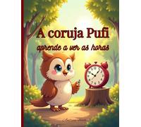 Pufi, a Corujinha, Aprende a Ver as Horas: Uma História Ilustrada sobre Amizade e Pontualidade para Crianças de 4 a 8 Anos