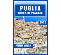 PUGLIA GUIDA DI VIAGGIO 2025: Scopri il Sud Italia attraverso le strade costiere, i villaggi storici e la vita quotidiana nella cintura degli ulivi
