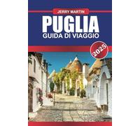 PUGLIA Guida di viaggio 2025: Scopri le coste assolate, i villaggi imbiancati a calce e le tradizioni culinarie nell'inesplorata gemma meridionale d'Italia
