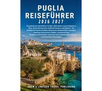 PUGLIA REISEFÜHRER 2026-2027: Ein praktischer Reiseführer für Bari,Alberobello,Lecce,Polignano a Mare,Ostuni,Monopoli,die Halbinsel Gargano und ... reizvollen Roadtrips,historischen Städte