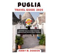 PUGLIA TRAVEL GUIDE 2025: Puglia Travel Made Easy: "Comprehensive Tips, Breathtaking Landscapes, Unique Experiences, Iconic Landmarks, Hidden Villages, Foodie Experiences, and Coastal Adventures"