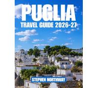 PUGLIA TRAVEL GUIDE 2026-27: Top Attractions, Historic Towns, Beaches, Local Cuisine, Festivals, Day Trips, Transportation, Accommodation, and Itineraries for Exploring Southern Italy