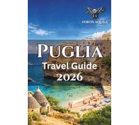 Puglia Travel Guide 2026: Explore Puglia’s Coastline, Festivals, Food Trails, Local Towns, Lecce Stays, Valle d’Itria Walks, Scenic Itineraries, ... and Getting Around Southern Italy