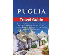 PUGLIA TRAVEL GUIDE 2026: Explore Puglia’s Top Attractions, Outdoor Adventures And Activities For Couples, Families, And Solo Travelers, And Get Tips On Where To Stay And Dine