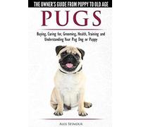 Pugs - The Owner's Guide From Puppy To Old Age - Choosing, Caring For, Grooming, Health, Training And Understanding Your Pug Dog Or Puppy