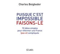 Puisque c'est impossible, faisons-le 10 idées simples pour réformer une France pas si compliquée - Charles Beigbeder - Lattes - broché - Essai