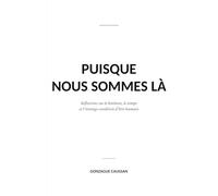 Puisque nous sommes là: Réflexions sur le bonheur, le temps et l'étrange condition d'être humain