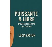 Puissante & Libre: Deviens la Femme qui Décide