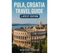 Pula, Croatia Travel Guide (Latest Edition): History, Beaches, and Hidden Treasures in this Ancient Coastal Gem
