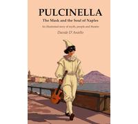 Pulcinella, The Mask and the Soul of Naples: An illustrated story of myth, people and theatre