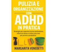 Pulizia e organizzazione con ADHD in pratica: Strategie per superare la procrastinazione, ridurre lo stress e creare una casa più serena e produttiva