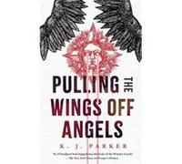 Pulling the Wings Off Angels by K. J. Parker K. J. Parker (Auteur)