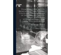 Pulmonary Consumption, Bronchitis, Asthma, Chronic Cough And Various Diseases Of The Lungs, Air-Passages, Throat, And Larynx Successfully Treated By M