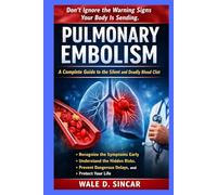 "PULMONARY EMBOLISM: A COMPLETE GUIDE TO THE SILENT AND DEADLY BLOOD CLOT": Recognize the Symptoms Early, Understand the Hidden Risks, Prevent Dangerous Delays, and Protect Your Life