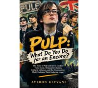 PULP: WHAT DO YOU DO FOR AN ENCORE?: The Story of Pulp and Jarvis Cocker: Their Music, Britpop Revolution, Cultural Influence, and the Documentary That Celebrates Their Enduring Legacy
