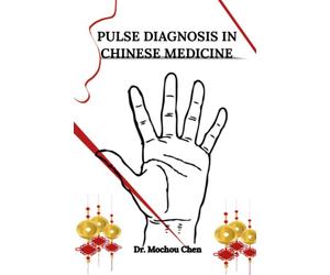 Pulse Diagnosis in Chinese Medicine: What Your Pulse says About Your Health, and the 8 Principle Pattern Diagnosis to Improve Your Pulse Quality, Lifestyle Changes and Traditional Remedies