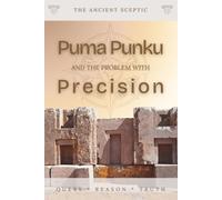 Puma Punku and the Problem with Precision: Why the World’s Most ‘Impossible’ Stones Are Its Most Human