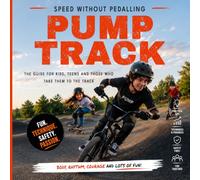 Pump Track: Speed Without Pedaling - The Guide for Kids, Teens, and Those Who Take Them Riding