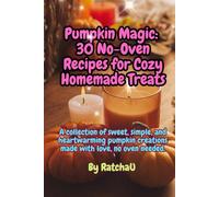Pumpkin Magic: 30 No-Oven Recipes for Cozy Homemade Treats: Sweet, simple, and heartwarming pumpkin creations - made with love, no oven needed.